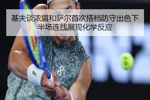 基夫谈浓眉和萨尔首次搭档防守出色下半场连线展现化学反应